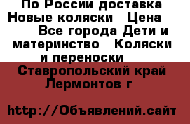 По России доставка.Новые коляски › Цена ­ 500 - Все города Дети и материнство » Коляски и переноски   . Ставропольский край,Лермонтов г.